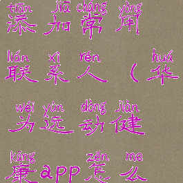 华为运动健康里怎么添加常用联系人(华为运动健康app怎么添加常用联系人)