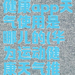 华为运动健康app天气使用是哪儿的(华为运动健康天气推送在哪)