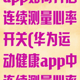 华为运动健康app如何开启连续测量心率开关(华为运动健康app中连续测量心率开关在哪里)