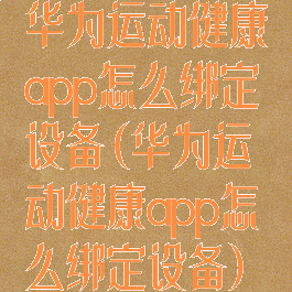 华为运动健康app怎么绑定设备(华为运动健康app怎么绑定设备)