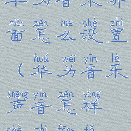 华为音乐界面怎么设置(华为音乐声音怎样设置方法)