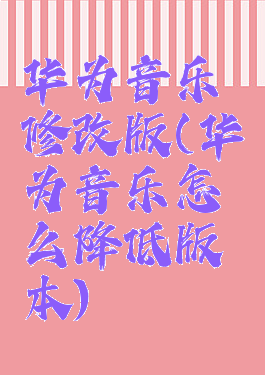 华为音乐修改版(华为音乐怎么降低版本)