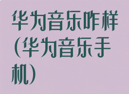 华为音乐咋样(华为音乐手机)