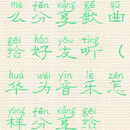 华为音乐怎么分享歌曲给好友听(华为音乐怎样分享给微信好友)