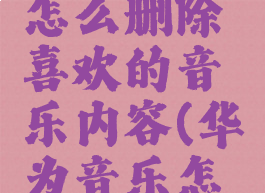 华为音乐怎么删除喜欢的音乐内容(华为音乐怎样删除)