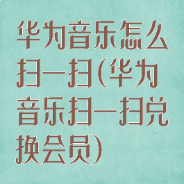 华为音乐怎么扫一扫(华为音乐扫一扫兑换会员)