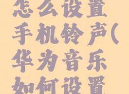 华为音乐怎么设置手机铃声(华为音乐如何设置铃声)