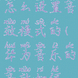 华为音乐怎么设置音效模式的(华为音乐的音效如何设置)