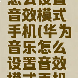 华为音乐怎么设置音效模式手机(华为音乐怎么设置音效模式手机铃声)