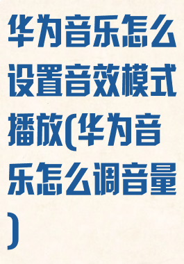 华为音乐怎么设置音效模式播放(华为音乐怎么调音量)
