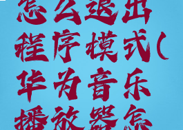 华为音乐怎么退出程序模式(华为音乐播放器怎么退出)