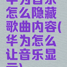 华为音乐怎么隐藏歌曲内容(华为怎么让音乐显示)