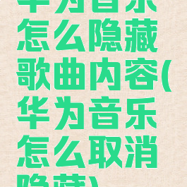 华为音乐怎么隐藏歌曲内容(华为音乐怎么取消隐藏)