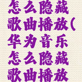 华为音乐怎么隐藏歌曲播放(华为音乐怎么隐藏歌曲播放界面)