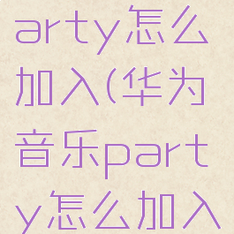 华为音乐party怎么加入(华为音乐party怎么加入桌面)