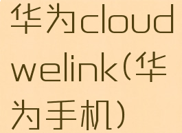 华为cloudwelink(华为手机)