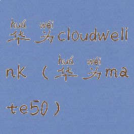 华为cloudwelink(华为mate50)