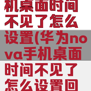 华为nova手机桌面时间不见了怎么设置(华为nova手机桌面时间不见了怎么设置回来)