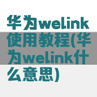 华为welink使用教程(华为welink什么意思)