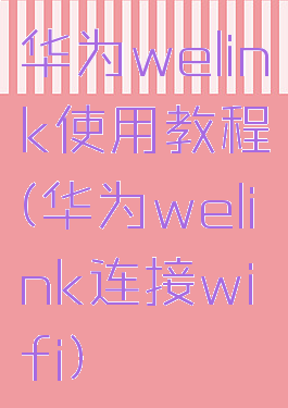 华为welink使用教程(华为welink连接wifi)