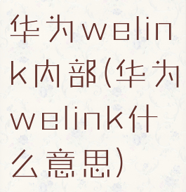 华为welink内部(华为welink什么意思)