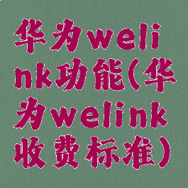华为welink功能(华为welink收费标准)