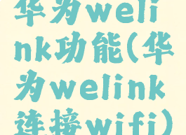华为welink功能(华为welink连接wifi)