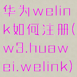 华为welink如何注册(w3.huawei.welink)