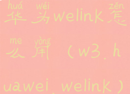 华为welink怎么用(w3.huawei.welink)