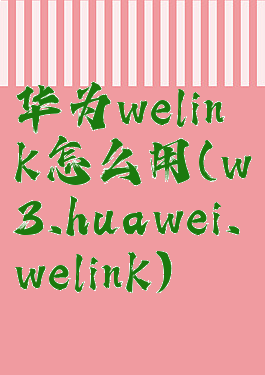 华为welink怎么用(w3.huawei.welink)