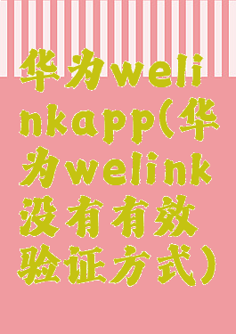 华为welinkapp(华为welink没有有效验证方式)