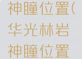 华光林岩神瞳位置(华光林岩神瞳位置图)