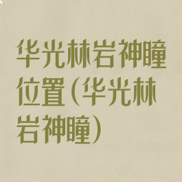 华光林岩神瞳位置(华光林岩神瞳)