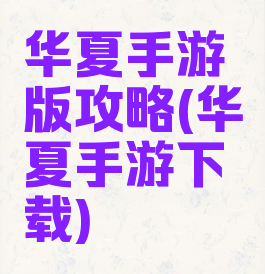 华夏手游版攻略(华夏手游下载)