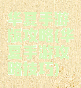 华夏手游版攻略(华夏手游攻略技巧)