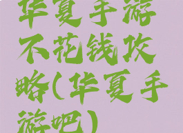 华夏手游不花钱攻略(华夏手游吧)
