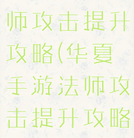 华夏手游法师攻击提升攻略(华夏手游法师攻击提升攻略大全)