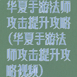 华夏手游法师攻击提升攻略(华夏手游法师攻击提升攻略视频)