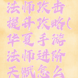 华夏手游法师攻击提升攻略(华夏手游法师进阶天赋怎么加)