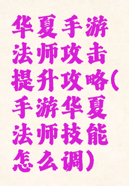 华夏手游法师攻击提升攻略(手游华夏法师技能怎么调)