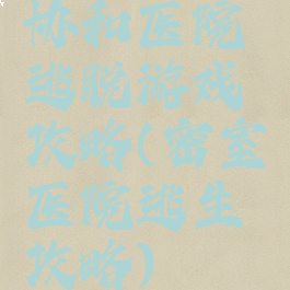 协和医院逃脱游戏攻略(密室医院逃生攻略)