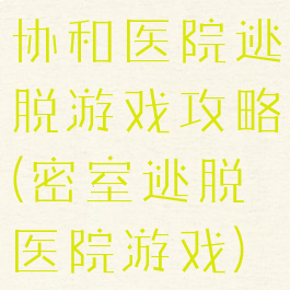 协和医院逃脱游戏攻略(密室逃脱医院游戏)