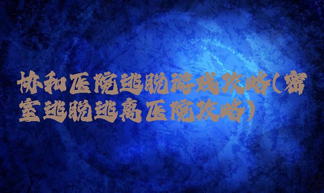 协和医院逃脱游戏攻略(密室逃脱逃离医院攻略)