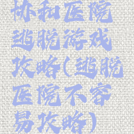 协和医院逃脱游戏攻略(逃脱医院不容易攻略)