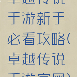 卓越传说手游新手必看攻略(卓越传说手游官网)