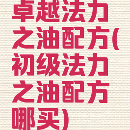 卓越法力之油配方(初级法力之油配方哪买)