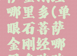 单眼石菩萨金刚经哪里多(单眼石菩萨金刚经哪里多跑跑车网)