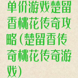 单价游戏楚留香桃花传奇攻略(楚留香传奇桃花传奇游戏)
