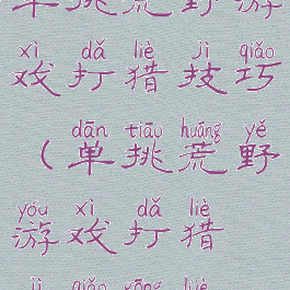 单挑荒野游戏打猎技巧(单挑荒野游戏打猎技巧攻略)