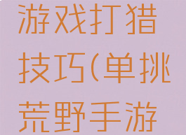 单挑荒野游戏打猎技巧(单挑荒野手游攻略)